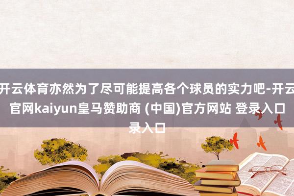 开云体育亦然为了尽可能提高各个球员的实力吧-开云官网kaiyun皇马赞助商 (中国)官方网站 登录入口