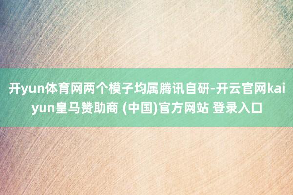 开yun体育网两个模子均属腾讯自研-开云官网kaiyun皇马赞助商 (中国)官方网站 登录入口