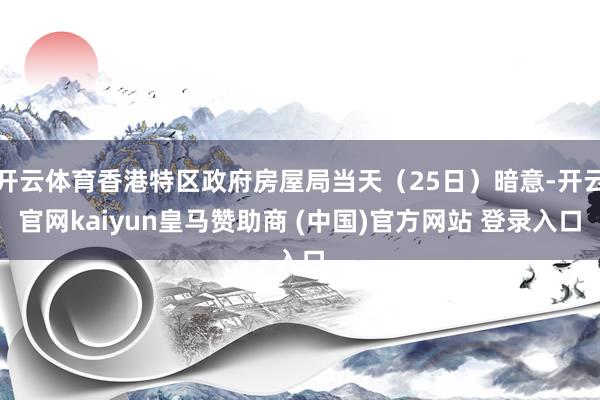 开云体育香港特区政府房屋局当天（25日）暗意-开云官网kaiyun皇马赞助商 (中国)官方网站 登录入口