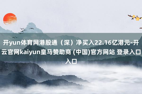 开yun体育网港股通（深）净买入22.16亿港元-开云官网kaiyun皇马赞助商 (中国)官方网站 登录入口