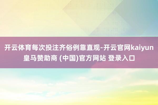 开云体育每次投注齐俗例靠直观-开云官网kaiyun皇马赞助商 (中国)官方网站 登录入口